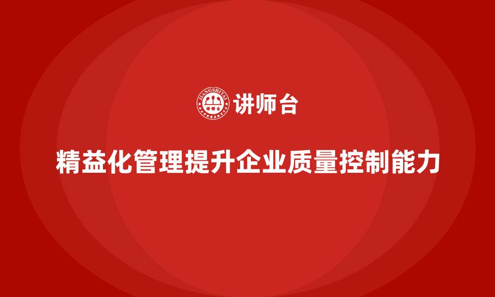 文章精益化管理如何帮助企业提高工作质量控制能力？的缩略图