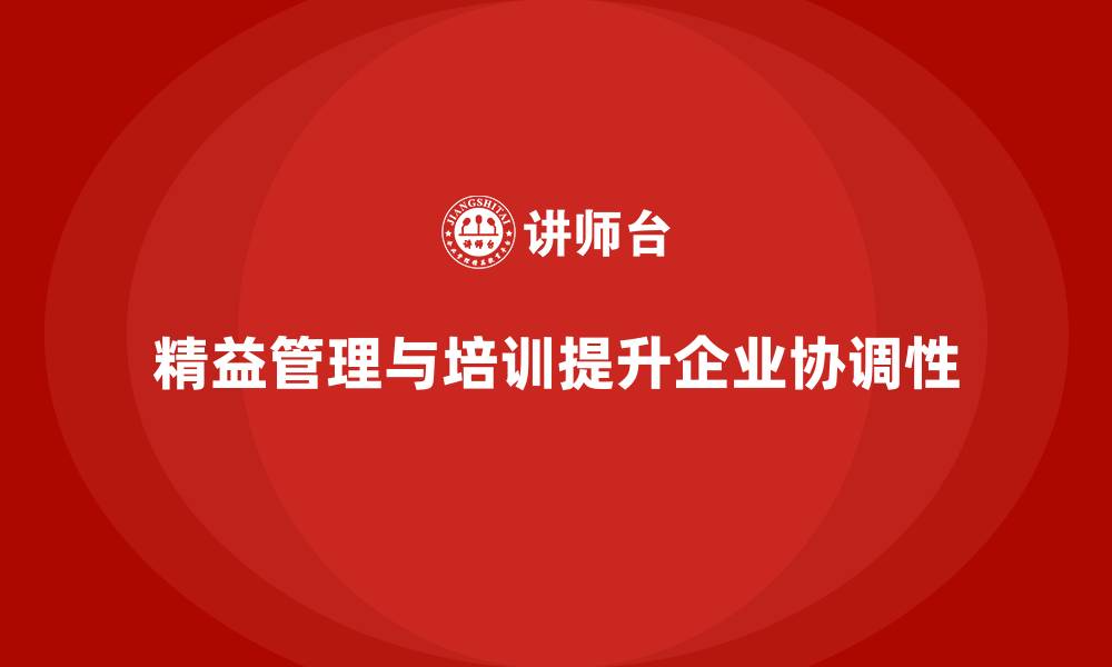 文章企业培训精益化管理如何提升生产环节的协调性？的缩略图