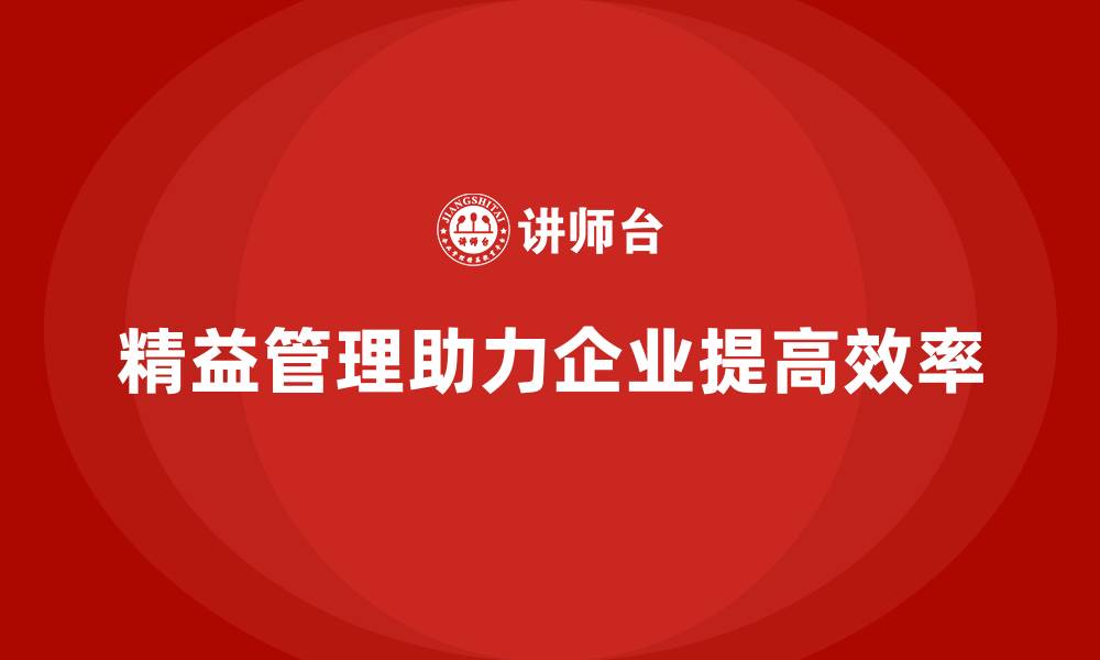 文章精益化管理课程如何帮助企业提高工作流程效率？的缩略图