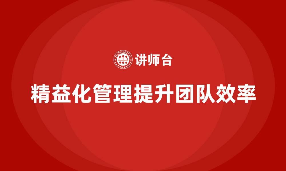 文章精益化管理如何帮助企业提升团队管理效率？的缩略图