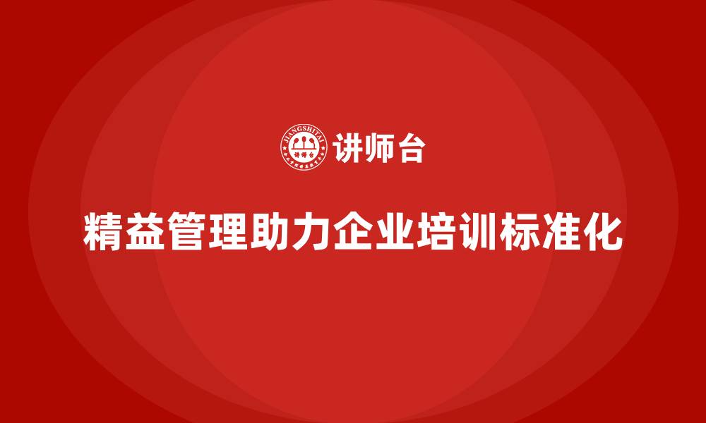 精益管理助力企业培训标准化