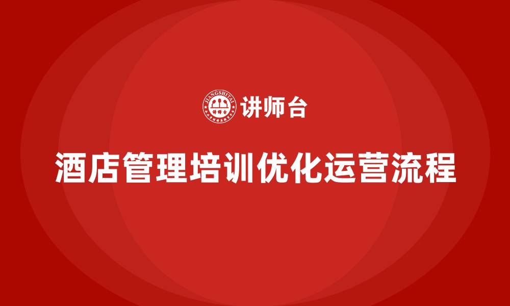 文章酒店管理培训如何优化酒店运营流程？的缩略图