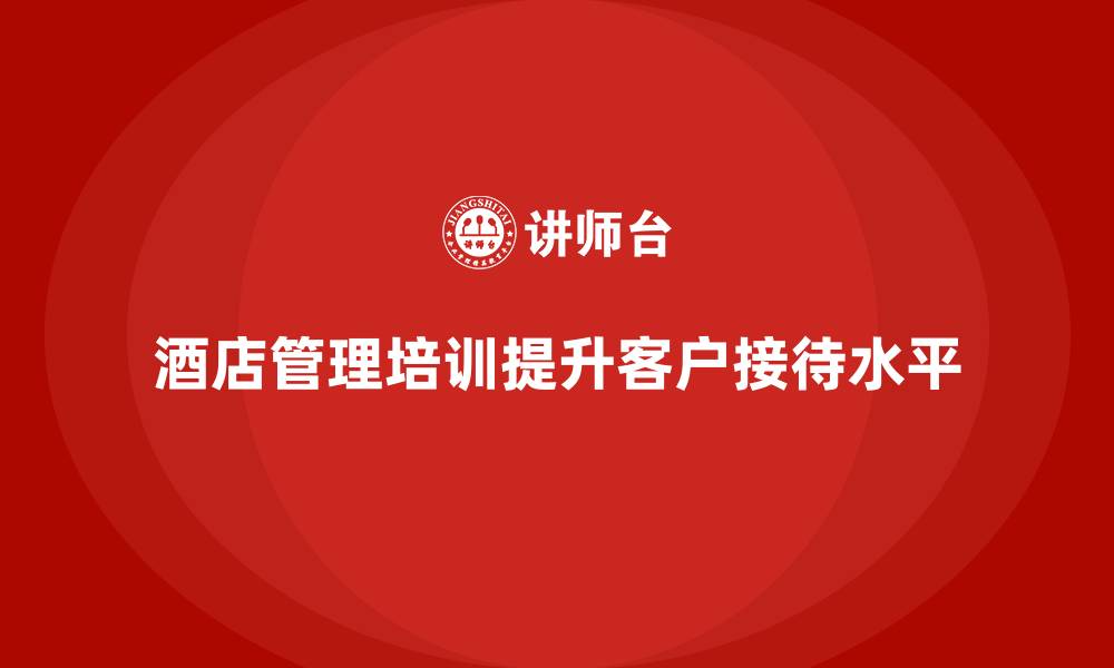 酒店管理培训提升客户接待水平