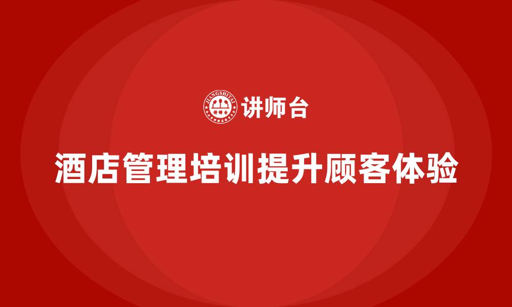 文章酒店管理培训如何提升酒店的顾客体验水平？的缩略图