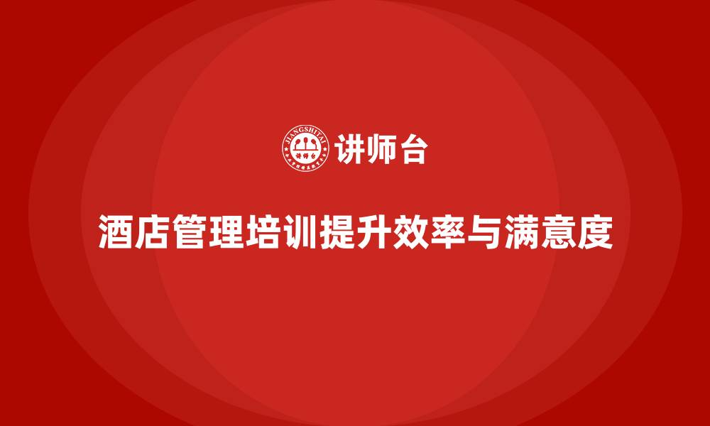 文章酒店管理培训如何帮助酒店提升团队效率与工作满意度？的缩略图