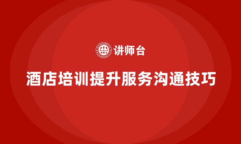 文章酒店管理培训如何提升员工的服务沟通技巧与技巧？的缩略图