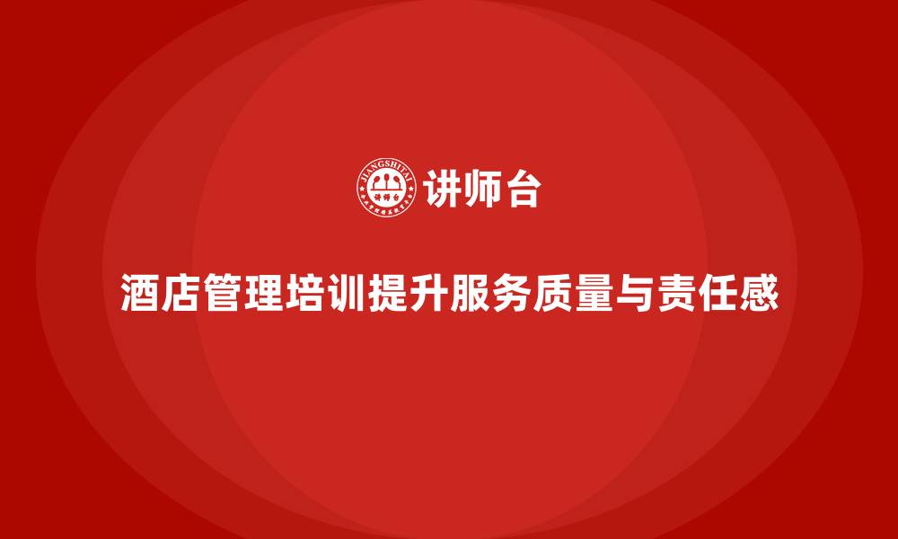 文章酒店管理培训如何提升员工的服务技巧与工作责任感？的缩略图