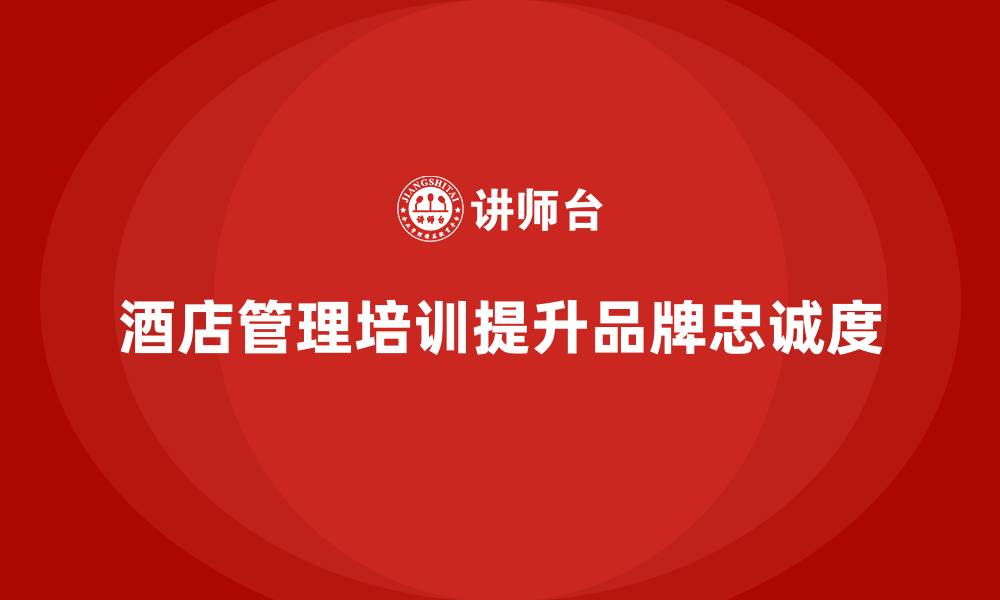 文章酒店管理培训如何帮助提升酒店的品牌战略和客户忠诚度？的缩略图