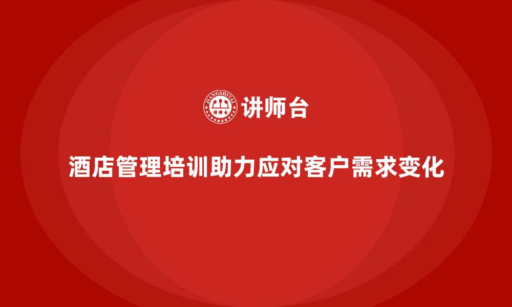 酒店管理培训助力应对客户需求变化