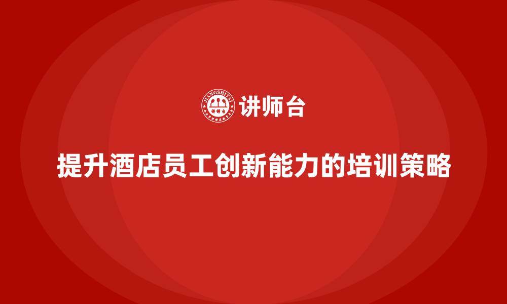 提升酒店员工创新能力的培训策略