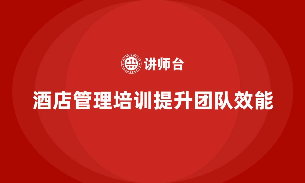 文章酒店管理培训如何帮助酒店提升团队效能？的缩略图