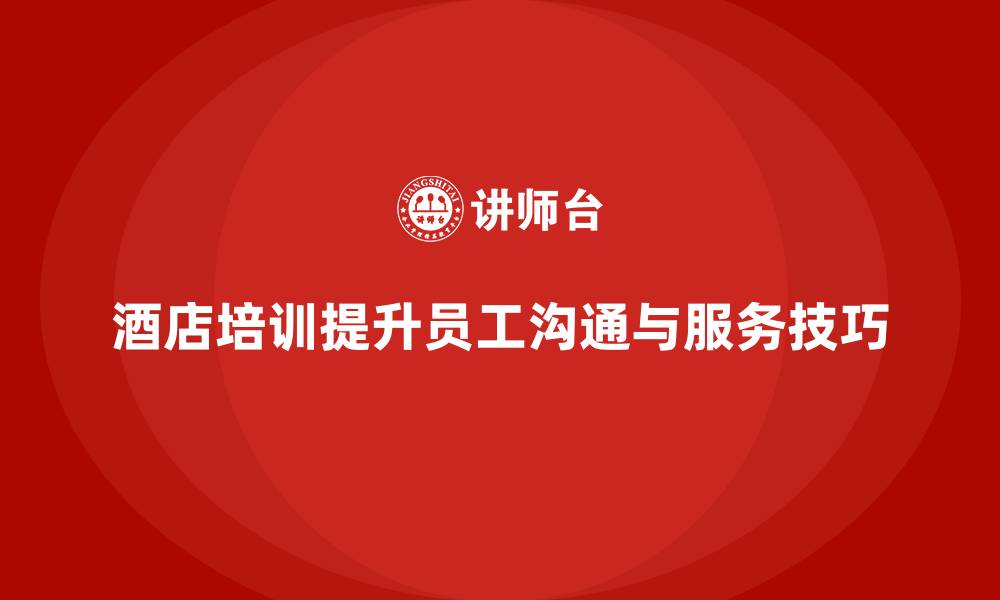 文章酒店管理培训如何提升员工的沟通能力和服务技巧？的缩略图