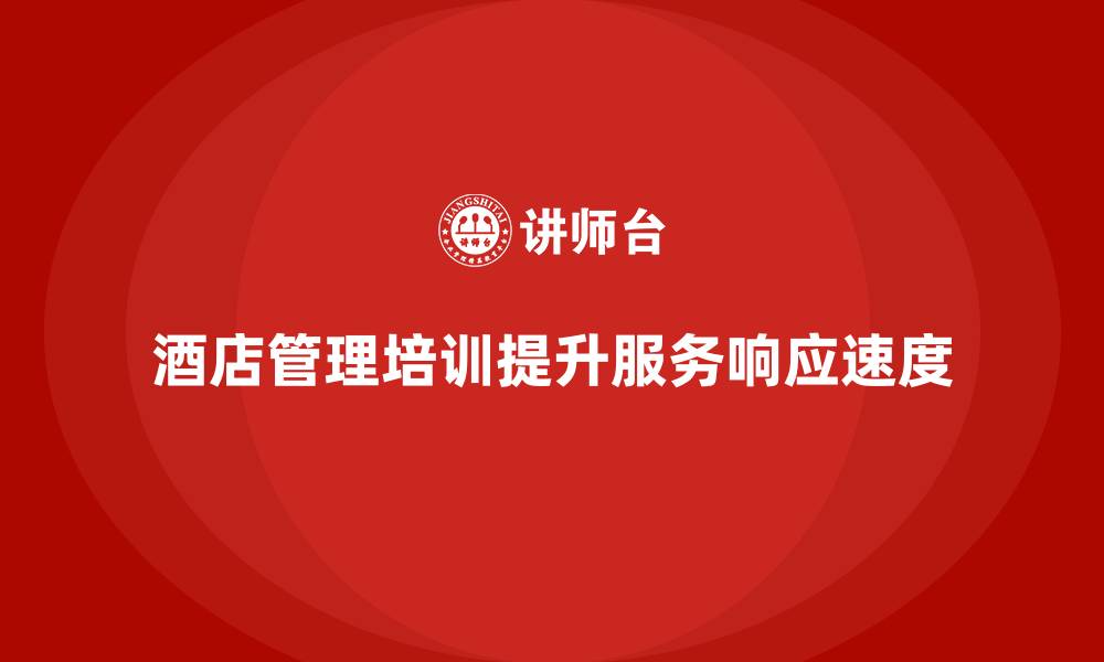 文章酒店管理培训如何帮助酒店提高服务响应速度？的缩略图