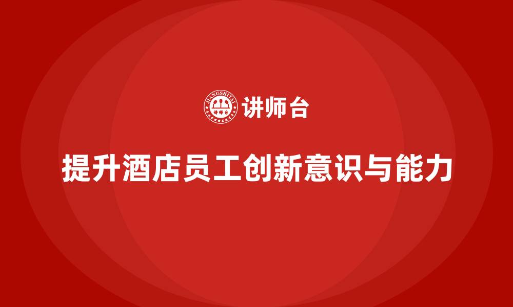 提升酒店员工创新意识与能力