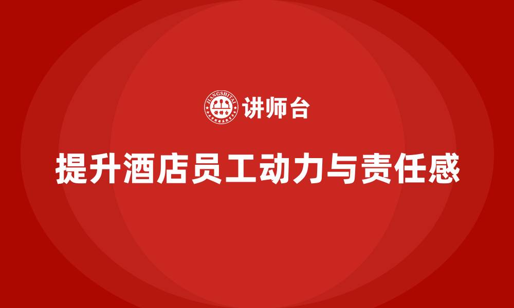 文章酒店管理培训如何提升员工的工作动力与责任感？的缩略图