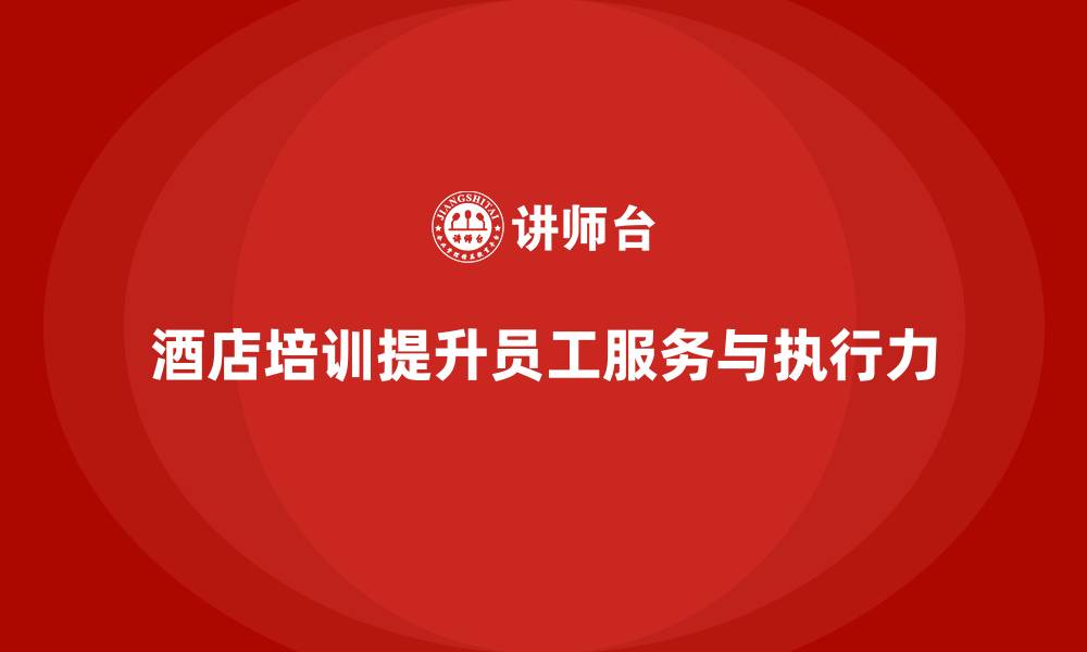 文章酒店管理培训如何提升员工的服务能力和执行力？的缩略图