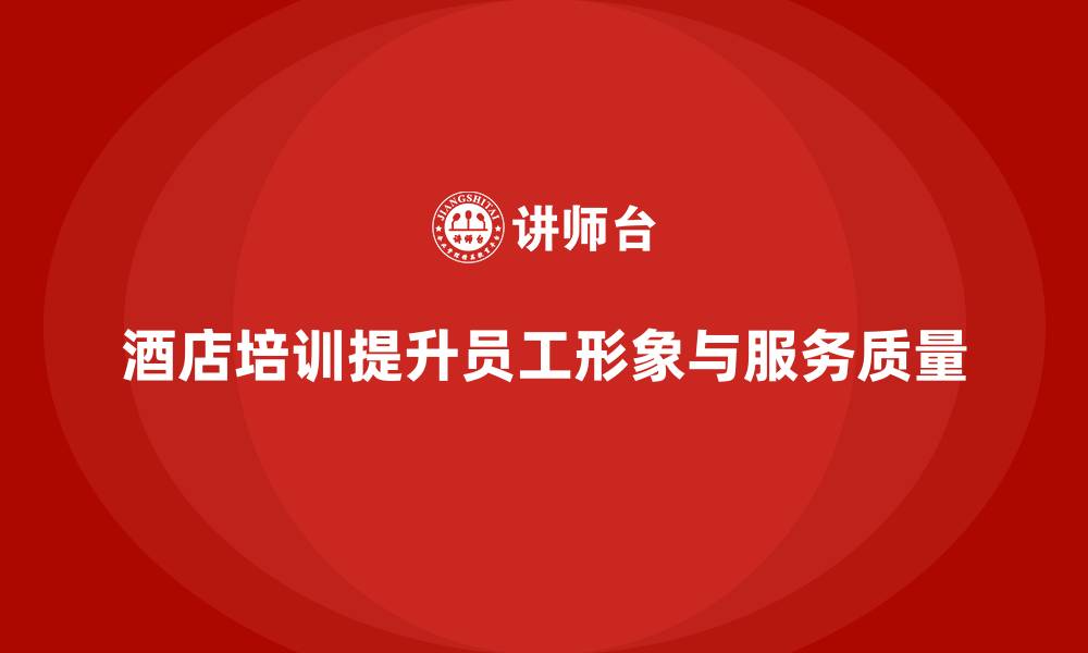 酒店培训提升员工形象与服务质量