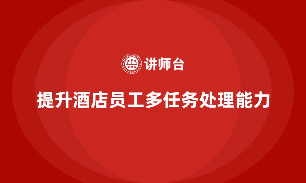 文章酒店管理培训如何提升员工的多任务处理能力？的缩略图