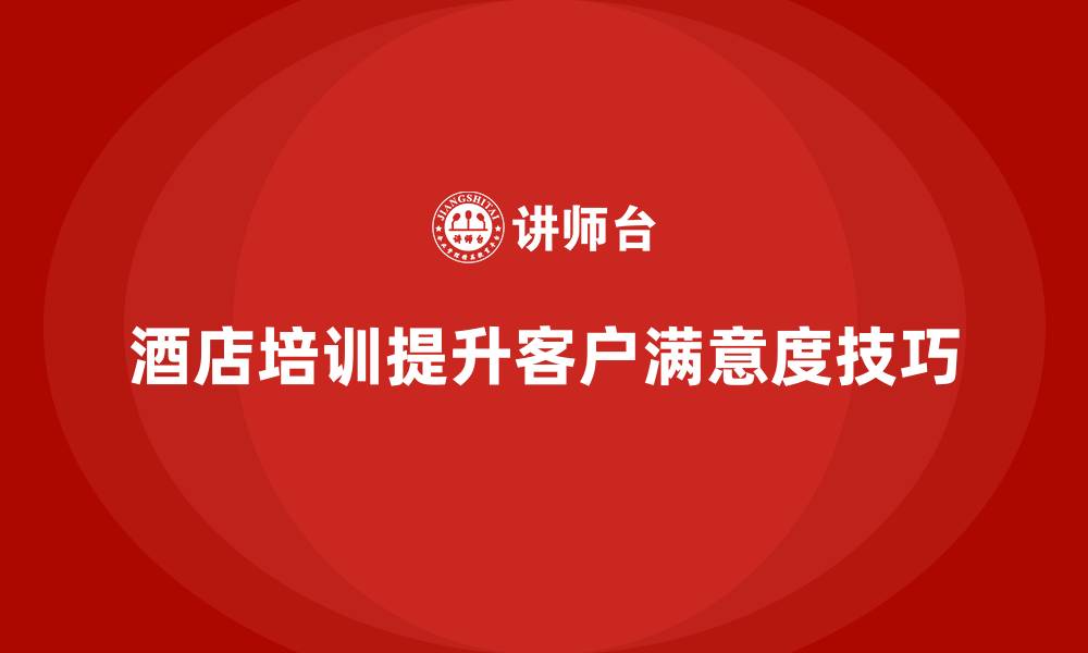 文章酒店管理培训如何提升员工的客户满意度调查技巧？的缩略图