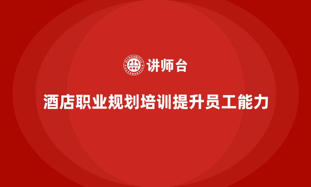 酒店职业规划培训提升员工能力