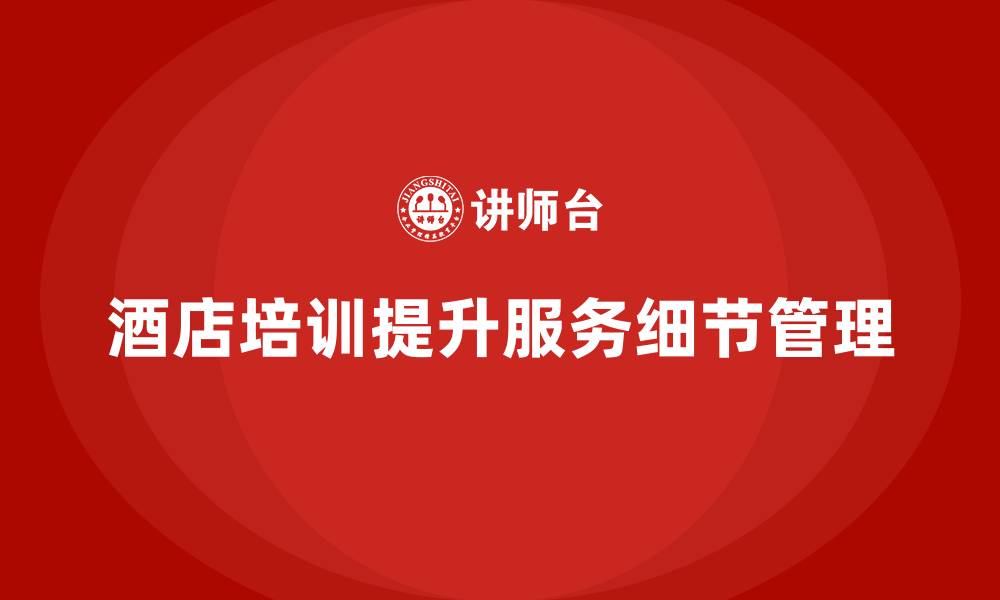 酒店培训提升服务细节管理