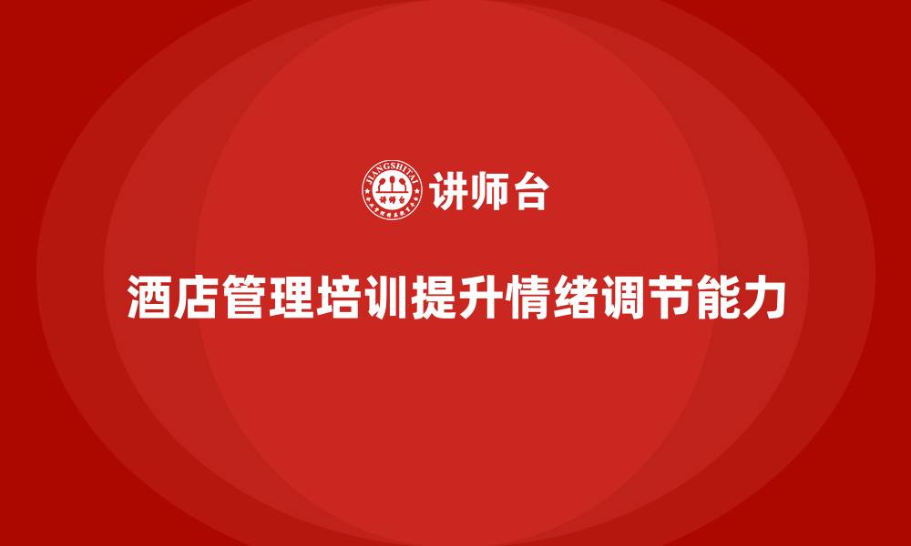 文章酒店管理培训如何帮助酒店提升员工的情绪调节能力？的缩略图