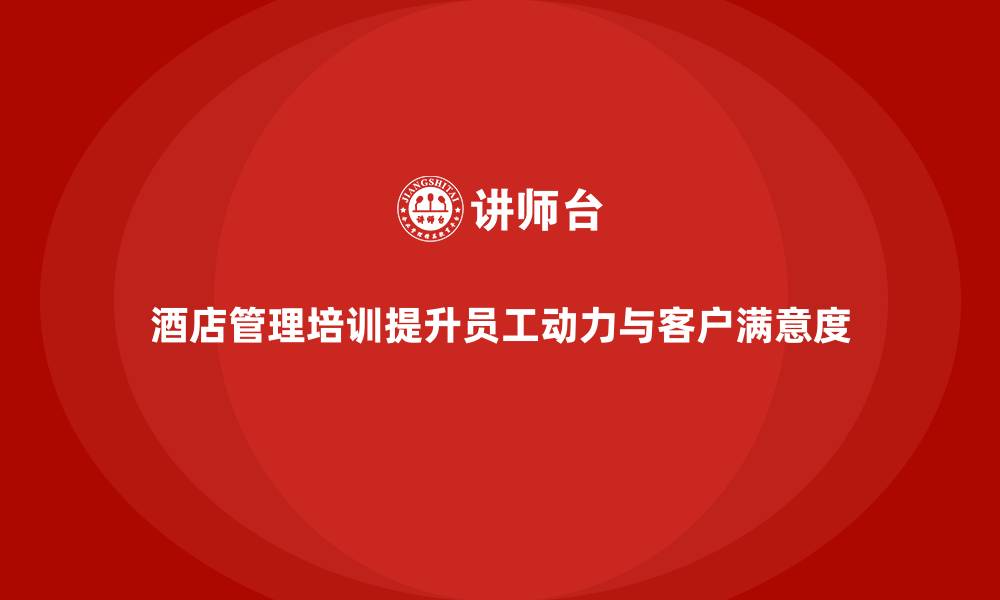 文章酒店管理培训如何提升员工的工作动力与客户满意度？的缩略图