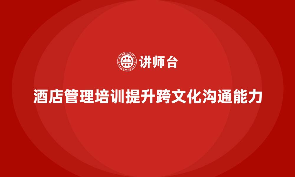 文章酒店管理培训如何帮助酒店提升员工的跨文化沟通和服务技巧？的缩略图