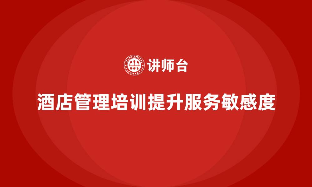 文章酒店管理培训如何提高员工的客户服务敏感度？的缩略图
