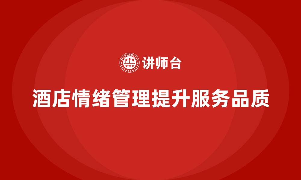 文章酒店管理培训如何提升员工的情绪管理与服务品质？的缩略图