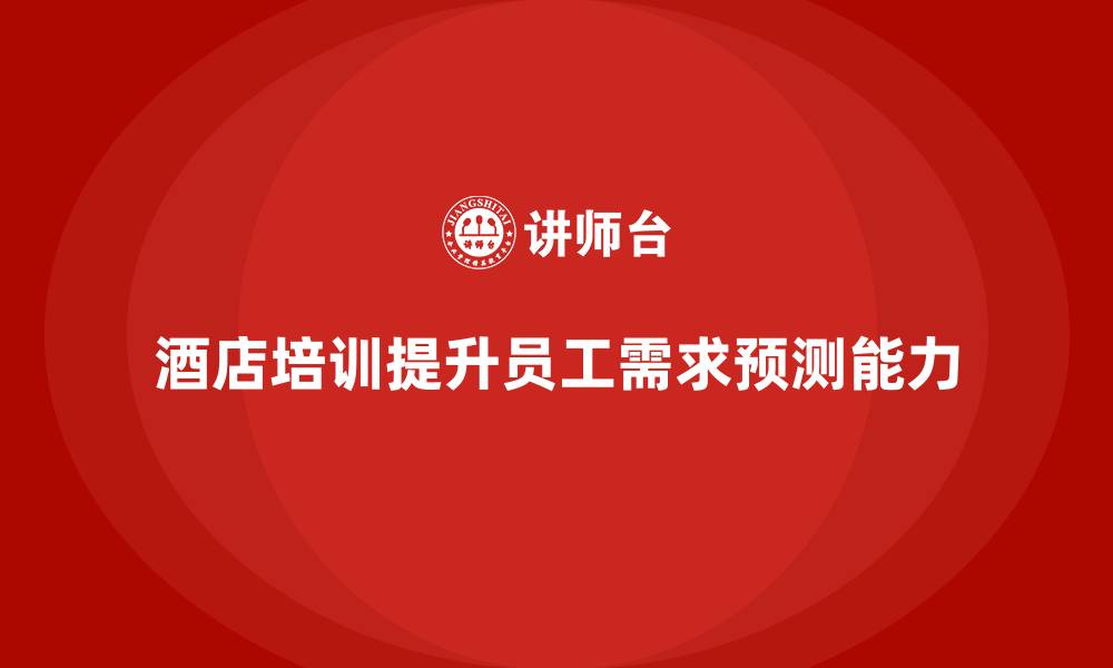文章酒店管理培训如何提升员工的客户需求预测能力？的缩略图