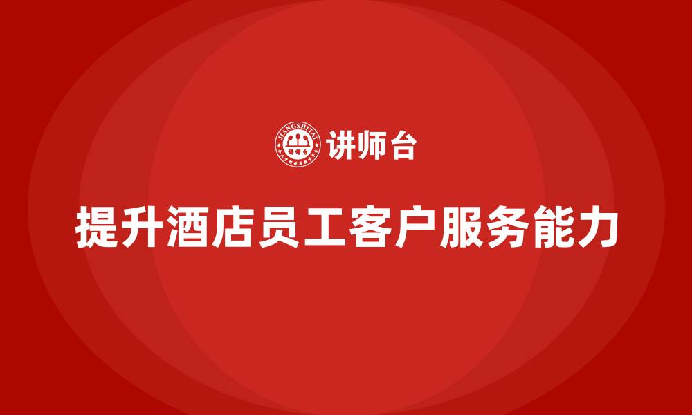 文章酒店管理培训如何提升员工的客户服务执行标准？的缩略图