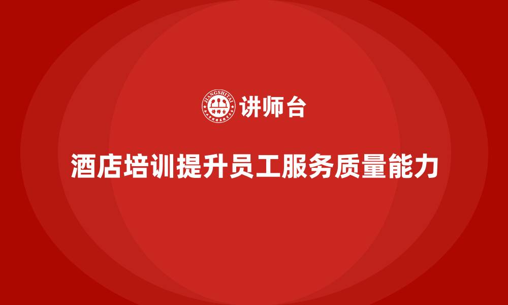 文章酒店管理培训如何提升员工的服务质量控制能力？的缩略图