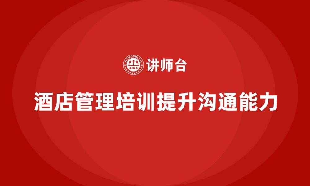 文章酒店管理培训如何帮助酒店提升员工的跨部门沟通能力？的缩略图