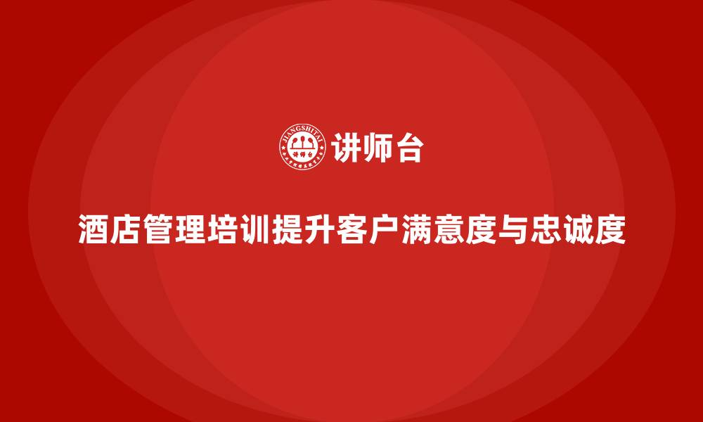 酒店管理培训提升客户满意度与忠诚度