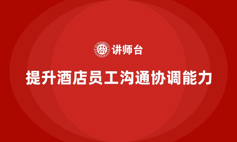 提升酒店员工沟通协调能力