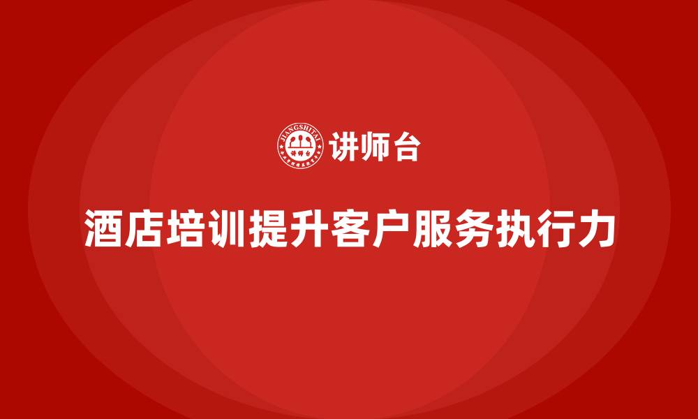 酒店培训提升客户服务执行力