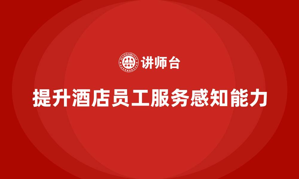 提升酒店员工服务感知能力
