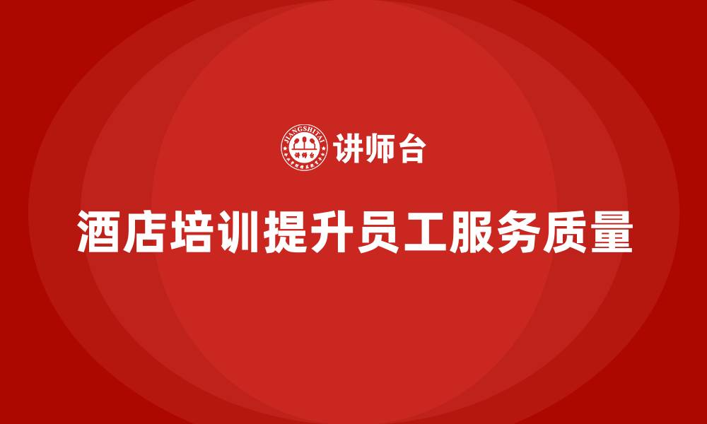 文章酒店管理培训如何帮助酒店提升员工的工作态度与服务执行力？的缩略图