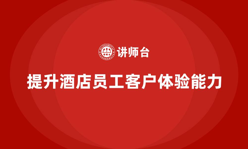 提升酒店员工客户体验能力