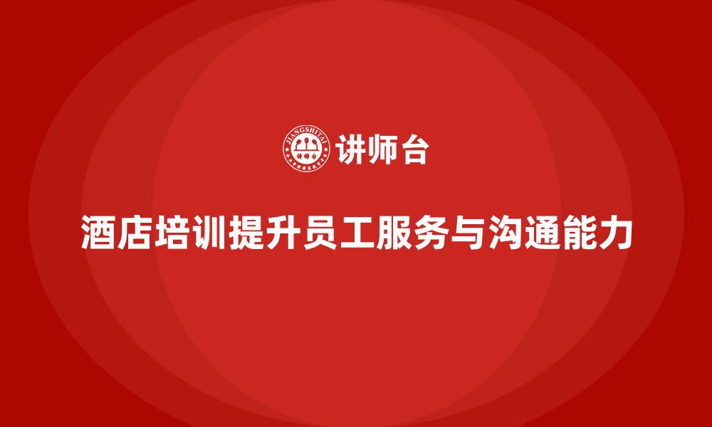 文章酒店管理培训如何提升员工的服务执行力与沟通能力？的缩略图