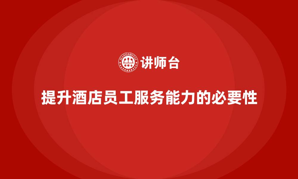 文章酒店管理培训如何提升员工的客户服务敏锐度与响应速度？的缩略图