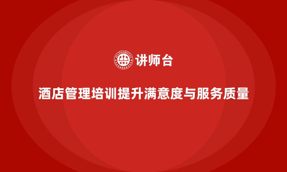 文章酒店管理培训如何帮助酒店提升员工的工作满意度与服务质量？的缩略图