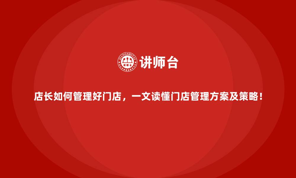 文章店长如何管理好门店，一文读懂门店管理方案及策略！的缩略图