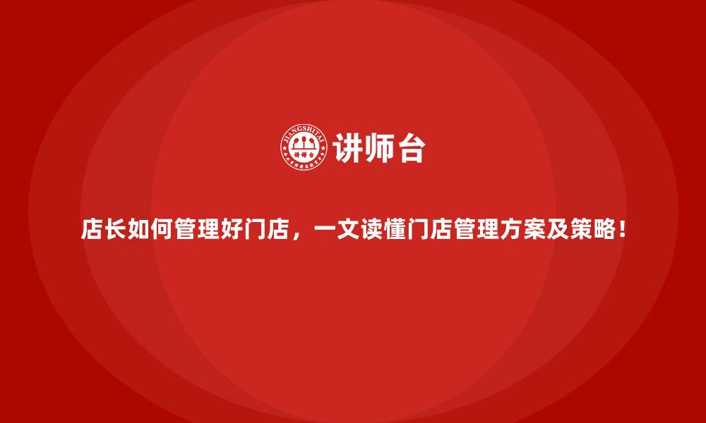 文章店长如何管理好门店，一文读懂门店管理方案及策略！的缩略图