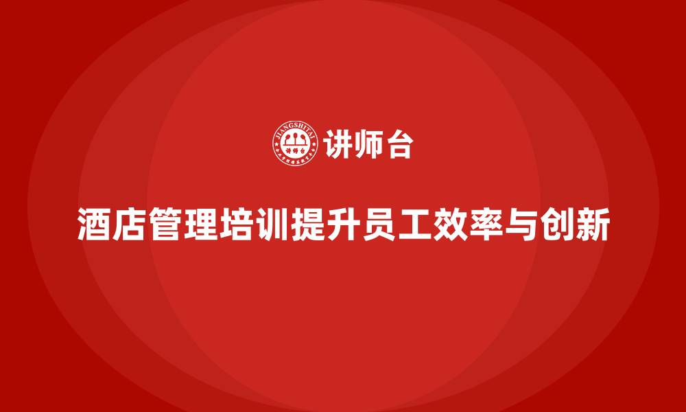 酒店管理培训提升员工效率与创新
