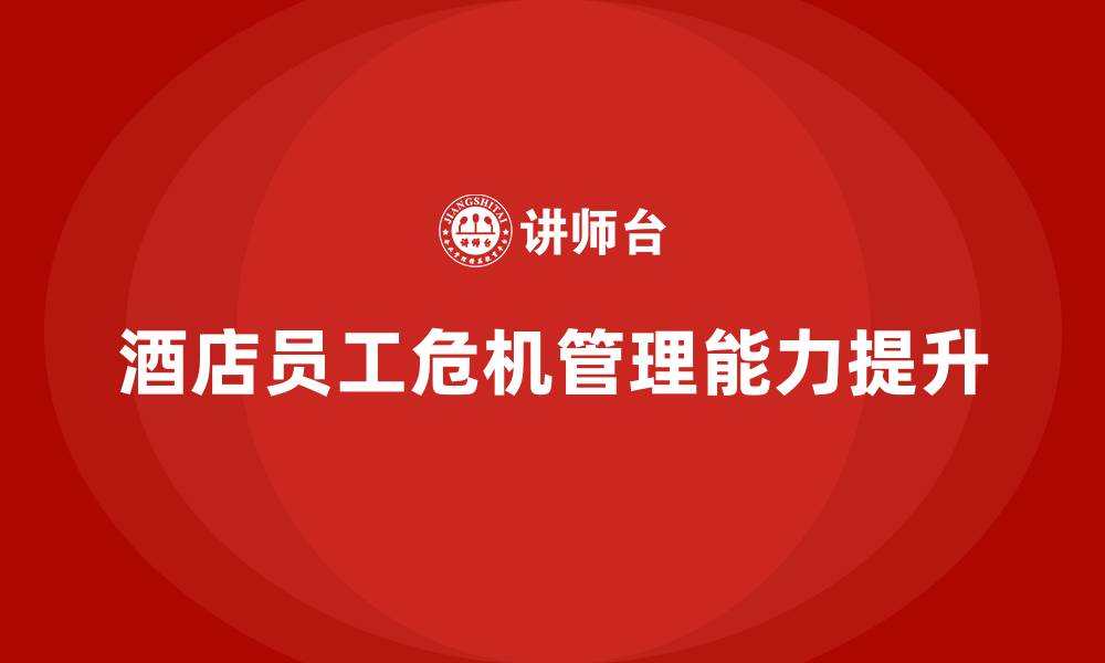 文章酒店管理培训如何帮助酒店提升员工的危机管理能力？的缩略图