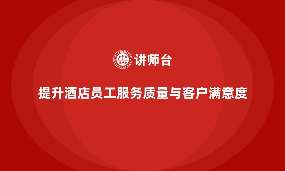 文章酒店管理培训如何提升员工的客户需求识别与服务质量？的缩略图