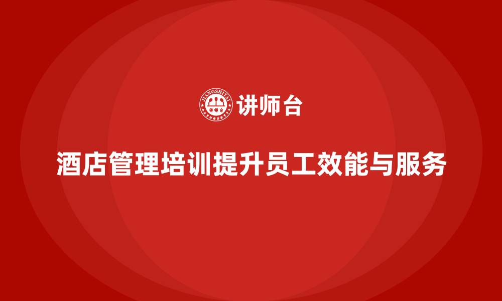 文章酒店管理培训如何帮助酒店提升员工的工作效能与服务水平？的缩略图