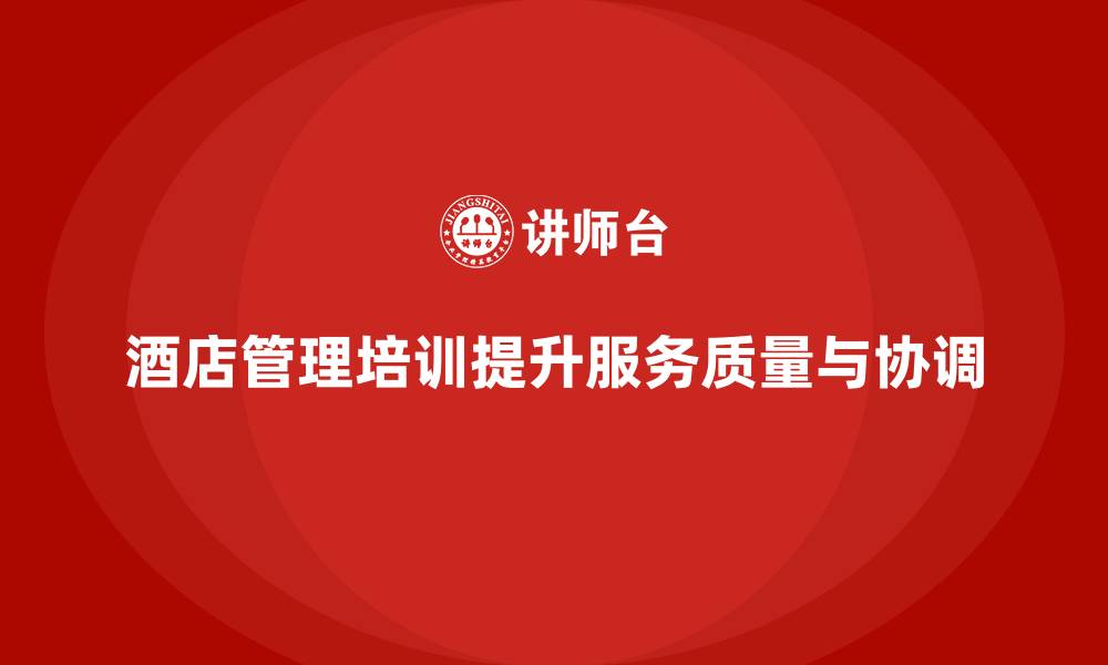 酒店管理培训提升服务质量与协调